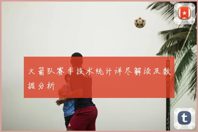火箭队赛季技术统计详尽解读及数据分析