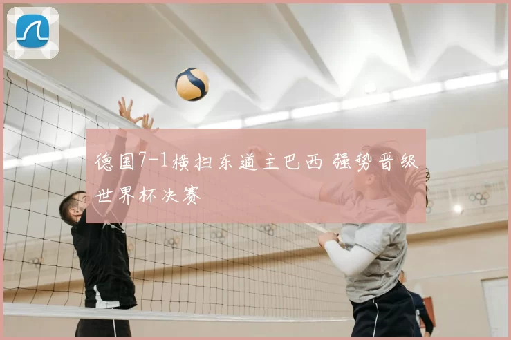 德国7-1横扫东道主巴西 强势晋级世界杯决赛