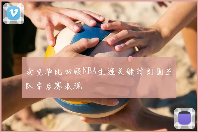 麦克毕比回顾NBA生涯关键时刻国王队季后赛表现
