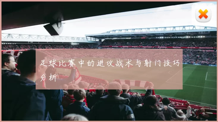 足球比赛中的进攻战术与射门技巧分析