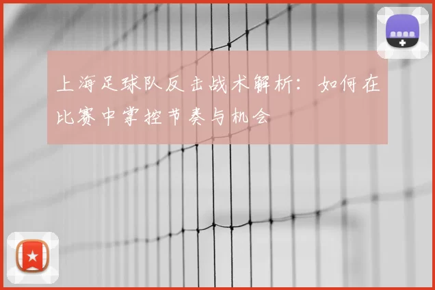 上海足球队反击战术解析:如何在比赛中掌控节奏与机会