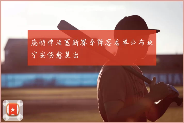 底特律活塞新赛季阵容名单公布坎宁安伤愈复出