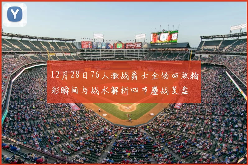 12月28日76人激战爵士全场回放精彩瞬间与战术解析四节鏖战复盘