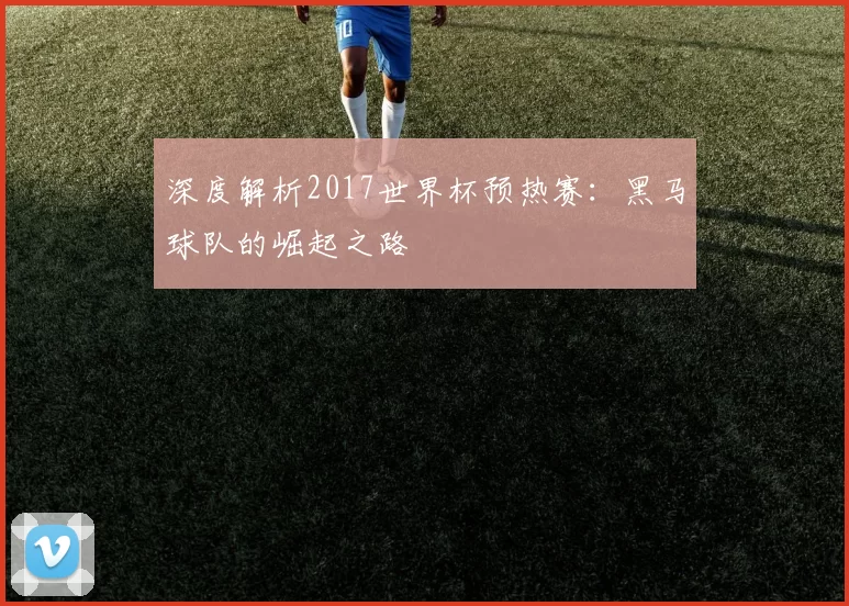 深度解析2017世界杯预热赛：黑马球队的崛起之路