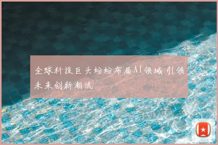 全球科技巨头纷纷布局AI领域 引领未来创新潮流
