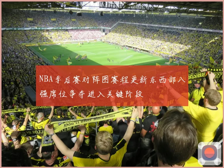 NBA季后赛对阵图赛程更新东西部八强席位争夺进入关键阶段