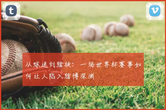 从球迷到赌徒：一场世界杯赛事如何让人陷入赌博深渊