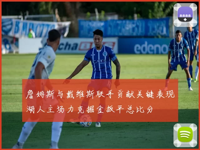 詹姆斯与戴维斯联手贡献关键表现湖人主场力克掘金扳平总比分