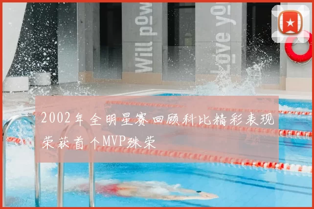 2002年全明星赛回顾科比精彩表现荣获首个MVP殊荣