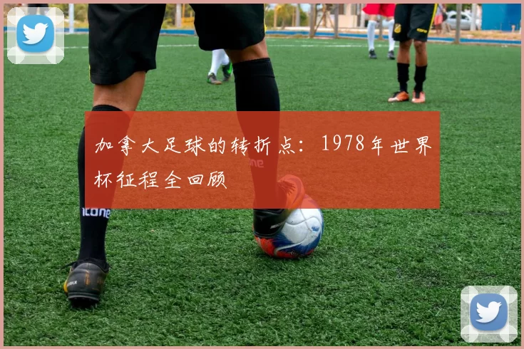加拿大足球的转折点：1978年世界杯征程全回顾