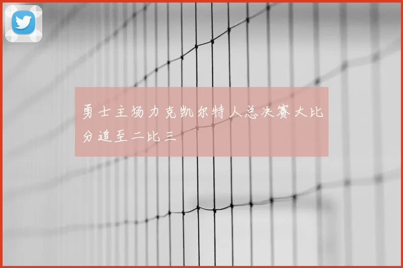 勇士主场力克凯尔特人总决赛大比分追至二比三