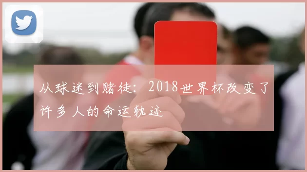 从球迷到赌徒:2018世界杯改变了许多人的命运轨迹