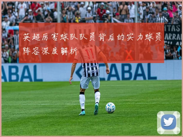 英超厉害球队队员背后的实力球员阵容深度解析