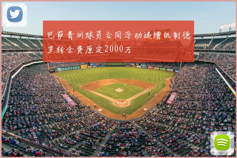 巴萨青训球员合同浮动递增机制德罗转会费原定2000万
