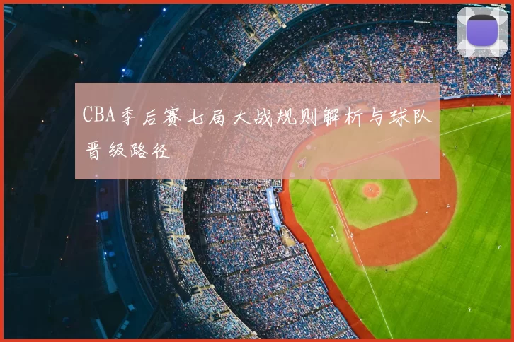 CBA季后赛七局大战规则解析与球队晋级路径