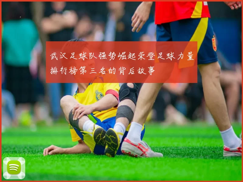 武汉足球队强势崛起荣登足球力量排行榜第三名的背后故事
