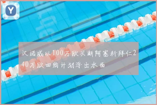 汉诺威以100万欧买断阿塞科拜仁240万欧回购计划浮出水面