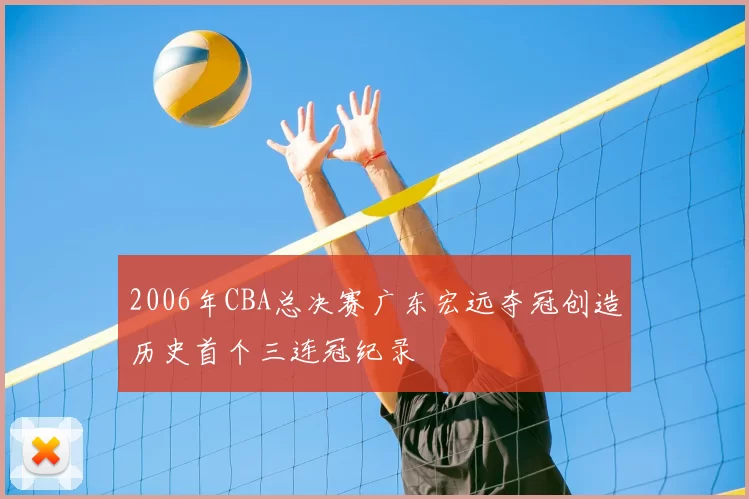 2006年CBA总决赛广东宏远夺冠创造历史首个三连冠纪录