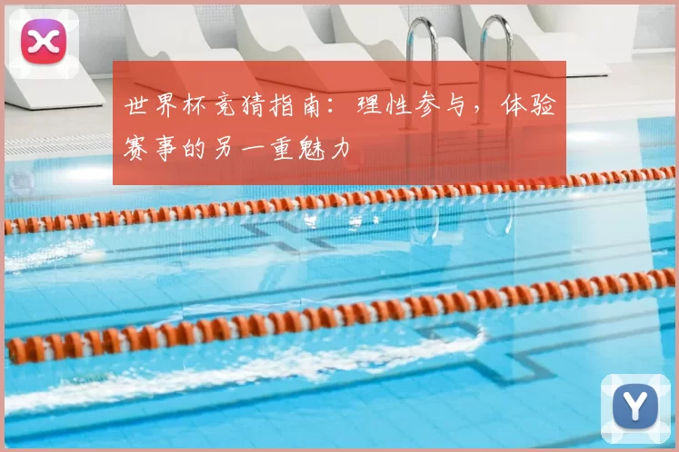 世界杯竞猜指南:理性参与,体验赛事的另一重魅力