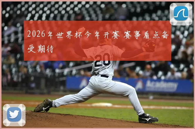 2026年世界杯今年开赛 赛事看点备受期待