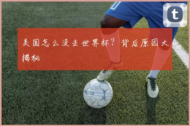 美国怎么没去世界杯？背后原因大揭秘