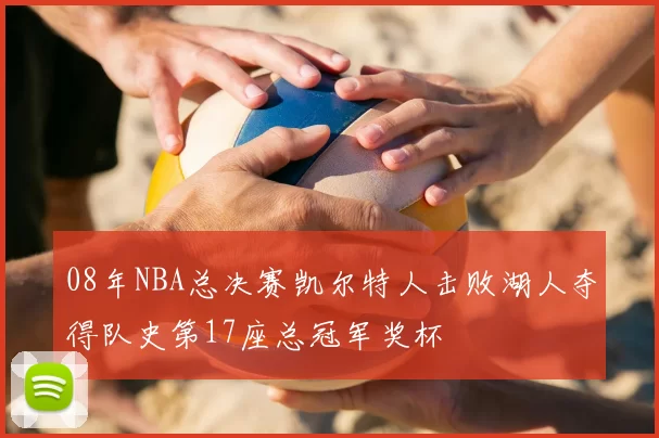 08年NBA总决赛凯尔特人击败湖人夺得队史第17座总冠军奖杯