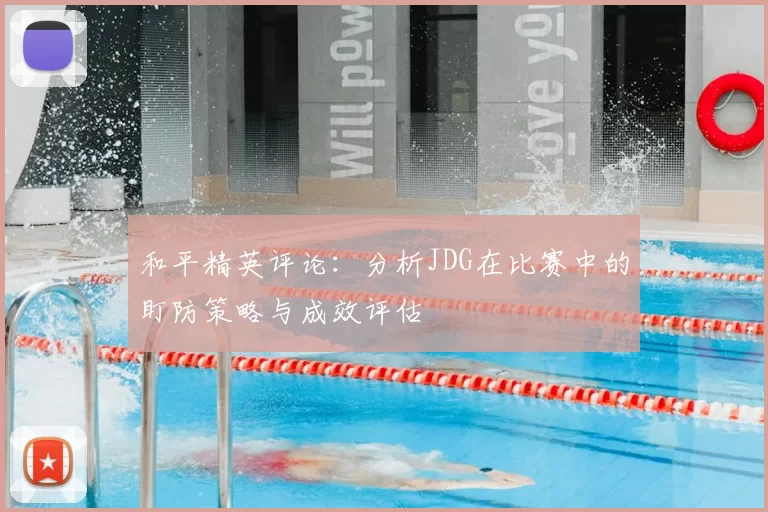 和平精英评论：分析JDG在比赛中的盯防策略与成效评估