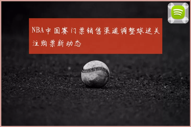 NBA中国赛门票销售渠道调整球迷关注购票新动态