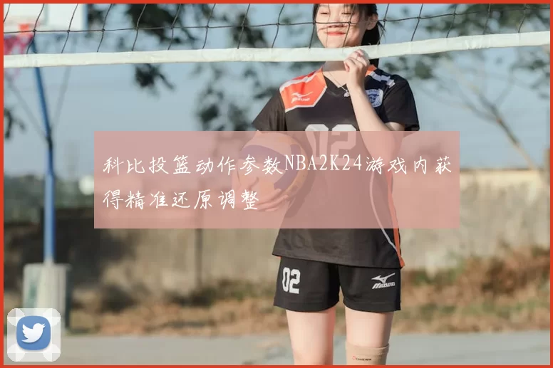 科比投篮动作参数NBA2K24游戏内获得精准还原调整