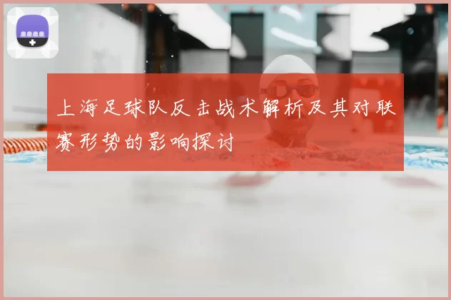 上海足球队反击战术解析及其对联赛形势的影响探讨