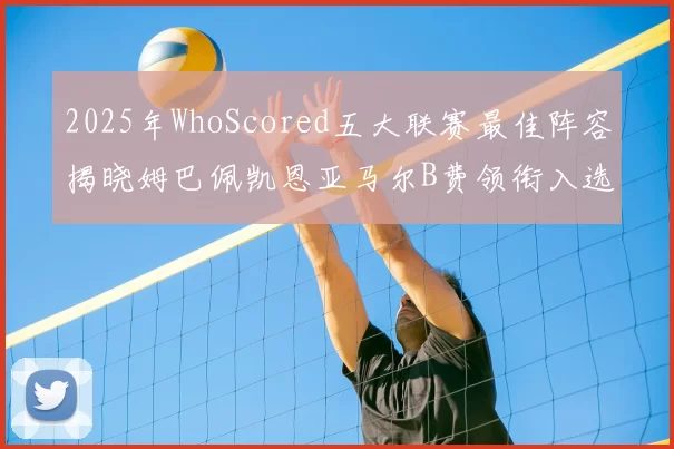2025年WhoScored五大联赛最佳阵容揭晓姆巴佩凯恩亚马尔B费领衔入选