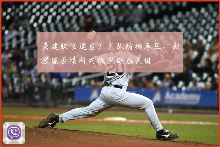 易建联伤退后广东队防线承压，新援能否填补内线空缺成关键