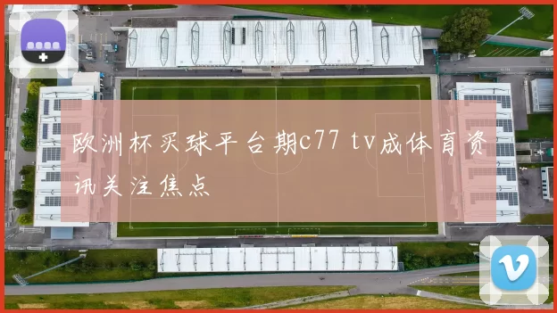 欧洲杯买球平台期c77 tv成体育资讯关注焦点