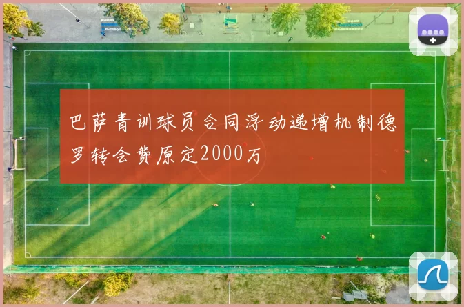 巴萨青训球员合同浮动递增机制德罗转会费原定2000万