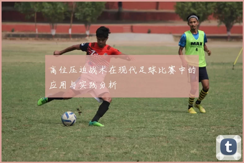高位压迫战术在现代足球比赛中的应用与实践分析