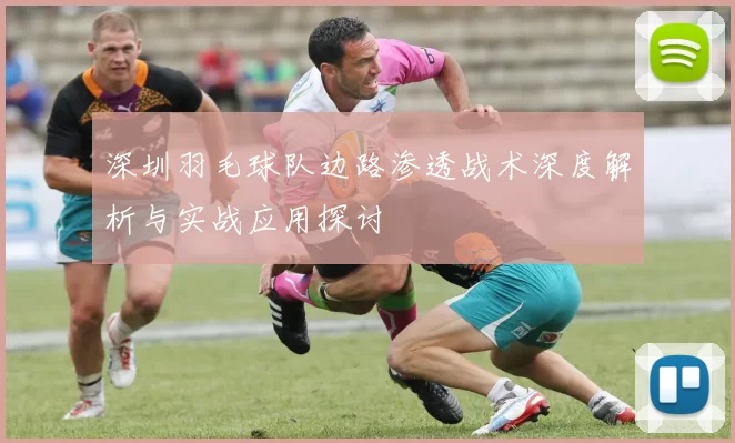 深圳羽毛球队边路渗透战术深度解析与实战应用探讨