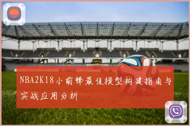 NBA2K18小前锋最佳模型构建指南与实战应用分析