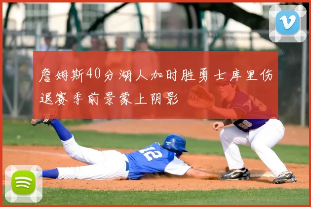 詹姆斯40分湖人加时胜勇士库里伤退赛季前景蒙上阴影