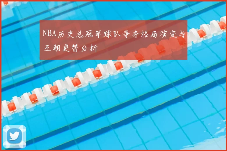 NBA历史总冠军球队争夺格局演变与王朝更替分析