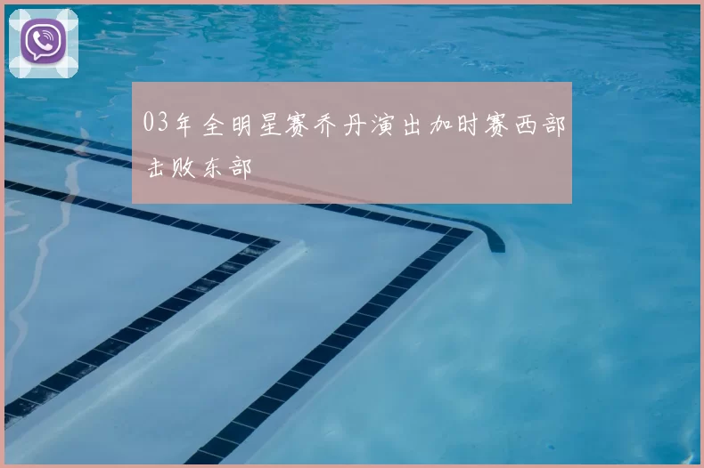 03年全明星赛乔丹演出加时赛西部击败东部