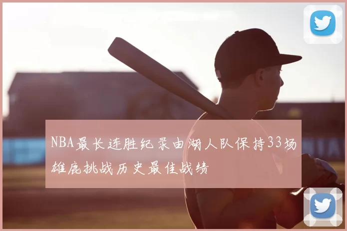 NBA最长连胜纪录由湖人队保持33场雄鹿挑战历史最佳战绩
