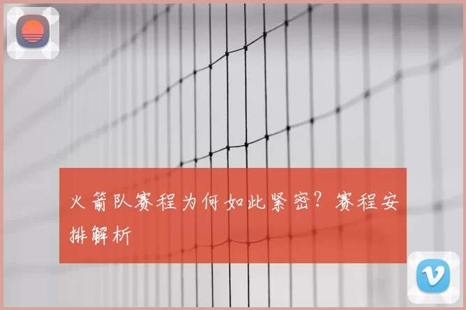 火箭队赛程为何如此紧密？赛程安排解析