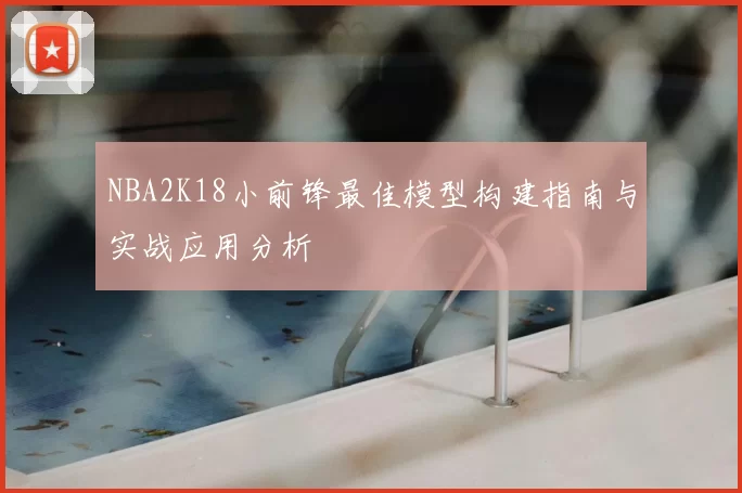 NBA2K18小前锋最佳模型构建指南与实战应用分析