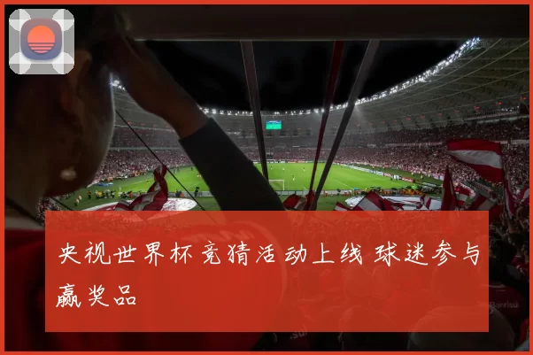 央视世界杯竞猜活动上线 球迷参与赢奖品