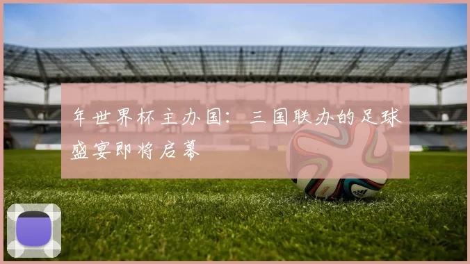 年世界杯主办国:三国联办的足球盛宴即将启幕