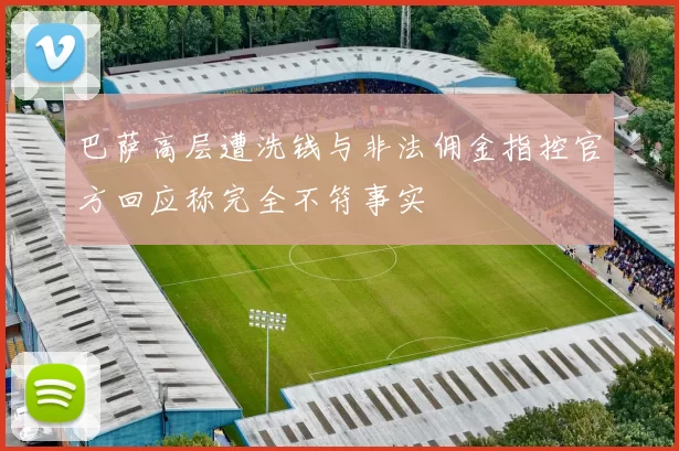 巴萨高层遭洗钱与非法佣金指控官方回应称完全不符事实