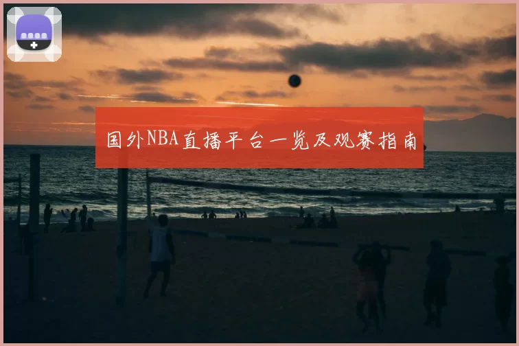 国外NBA直播平台一览及观赛指南