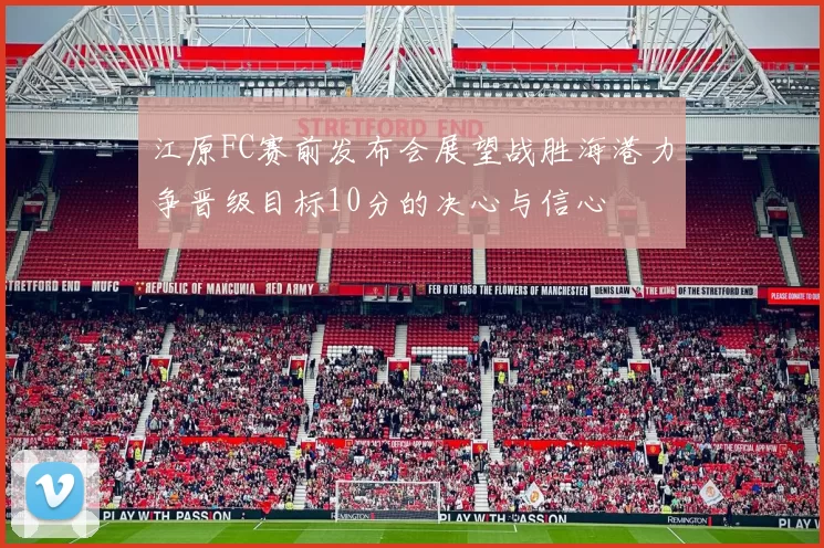 江原FC赛前发布会展望战胜海港力争晋级目标10分的决心与信心