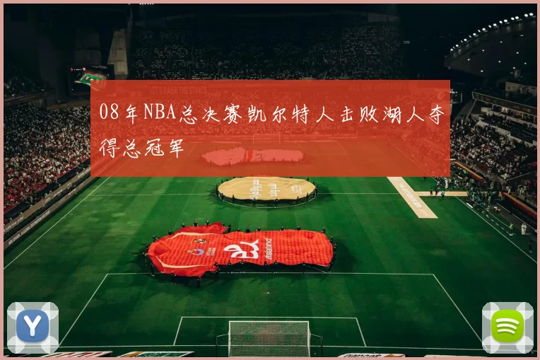 08年NBA总决赛凯尔特人击败湖人夺得总冠军