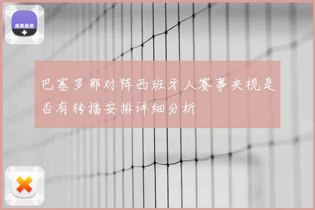 巴塞罗那对阵西班牙人赛事央视是否有转播安排详细分析